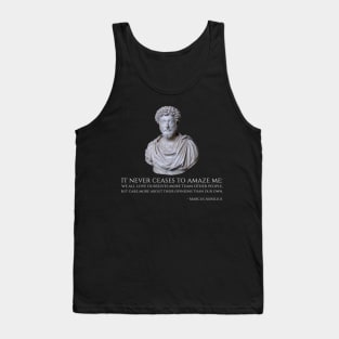 It never ceases to amaze me: we all love ourselves more than other people, but care more about their opinions than our own. - Marcus Aurelius Tank Top